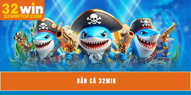 Bắn Cá 32Win - Tựa Game Hot Nhất Trong Làng Cá Cược 2025
