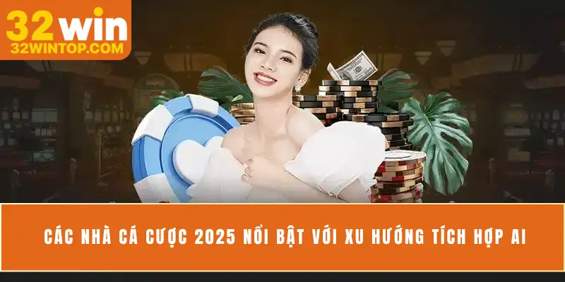 Các nhà cá cược 2025 nổi bật với xu hướng tích hợp AI