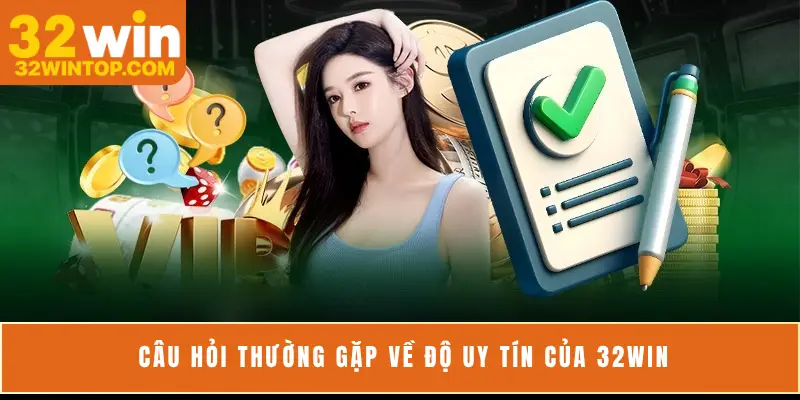 Câu hỏi thường gặp về độ uy tín của 32Win