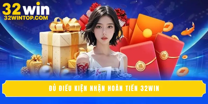 Đủ điều kiện nhận hoàn tiền 32Win
