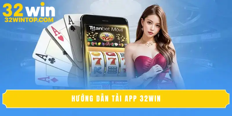 Hướng Dẫn Tải App 32Win Nhanh Chóng Trên Điện Thoại