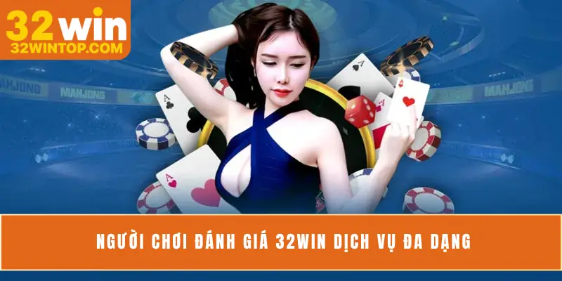 Người chơi đánh giá 32Win dịch vụ đa dạng