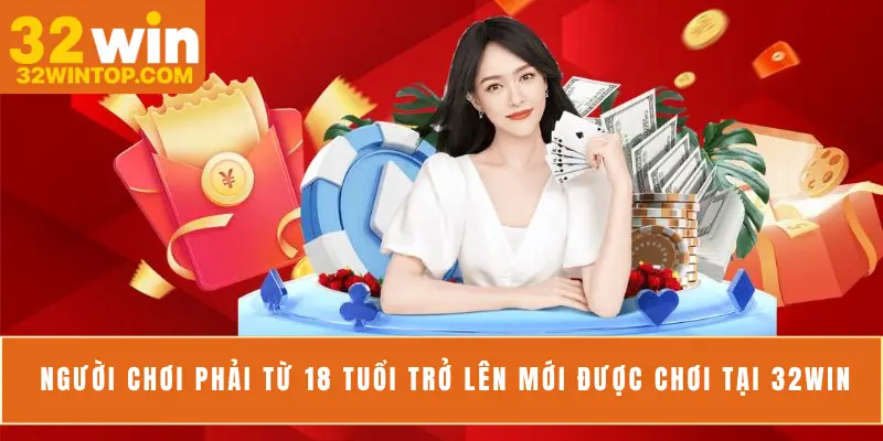 Người chơi phải từ 18 tuổi trở lên mới được chơi tại 32Win