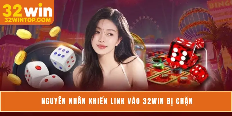 Nguyên nhân khiến link vào 32Win bị chặn
